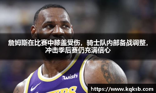 詹姆斯在比赛中膝盖受伤，骑士队内部备战调整，冲击季后赛仍充满信心