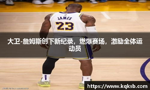 大卫-詹姆斯创下新纪录，燃爆赛场，激励全体运动员