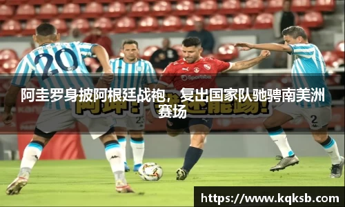 阿圭罗身披阿根廷战袍，复出国家队驰骋南美洲赛场