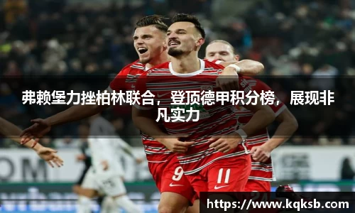 弗赖堡力挫柏林联合，登顶德甲积分榜，展现非凡实力