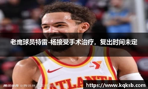 老鹰球员特雷-杨接受手术治疗，复出时间未定