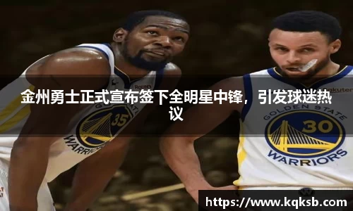 金州勇士正式宣布签下全明星中锋，引发球迷热议