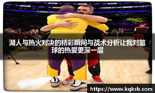 湖人与热火对决的精彩瞬间与战术分析让我对篮球的热爱更深一层
