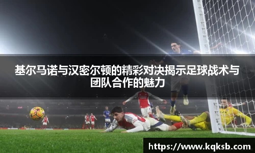 基尔马诺与汉密尔顿的精彩对决揭示足球战术与团队合作的魅力