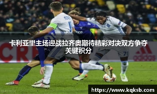 卡利亚里主场迎战拉齐奥期待精彩对决双方争夺关键积分