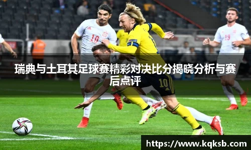 瑞典与土耳其足球赛精彩对决比分揭晓分析与赛后点评
