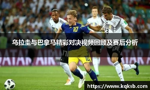乌拉圭与巴拿马精彩对决视频回顾及赛后分析